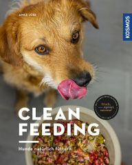 Title: Clean Feeding: Hunde natürlich füttern, Author: Anke Jobi