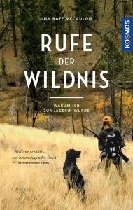 Title: Rufe der Wildnis: Warum ich zur Jägerin wurde, Author: Lily Raff McCaulou