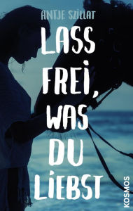 Title: Lass frei was du liebst, Author: Antje Szillat