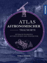 Title: Atlas astronomischer Traumorte: Entdeckungsreisen auf den Spuren der Sternkunde, Author: Dieter B. Herrmann