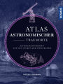 Atlas astronomischer Traumorte: Entdeckungsreisen auf den Spuren der Sternkunde