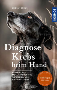 Title: Diagnose Krebs beim Hund: Behandlungsmöglichkeiten aus Tiermedizin und Naturheilkunde, Author: Lenka Sochor
