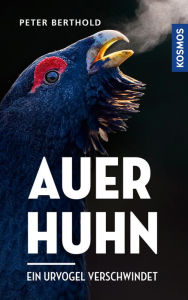 Title: Auerhuhn: Ein Urvogel verschwindet, Author: Peter Berthold