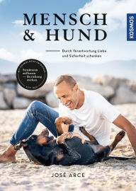 Title: Mensch & Hund: Durch Verantwortung Liebe und Sicherheit schenken - Strukturen aufbauen, Beziehung stärken, Author: José Arce