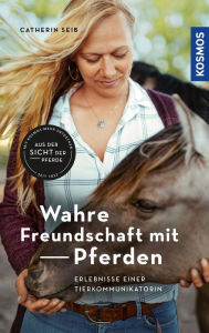 Title: Wahre Freundschaft mit Pferden: Erlebnisse einer Tierkommunikatorin, Author: Catherin Seib