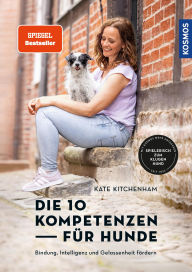 Title: Die 10 Kompetenzen für Hunde: Bindung, Intelligenz und Gelassenheit fördern - Spielerisch zum klugen Hund - mit Filmen über die KOSMOS PLUS App, Author: Kate Kitchenham