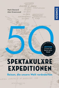 Title: 50 spektakuläre Expeditionen: Reisen, die unsere Welt veränderten. Abenteuer zu Land, Luft, Wasser und im Weltall., Author: Alan Greenwood