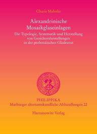 Title: Alexandrinische Mosaikglaseinlagen: Die Typologie, Systematik und Herstellung von Gesichterdarstellungen in der ptolemaischen Glaskunst, Author: Charis Mahnke
