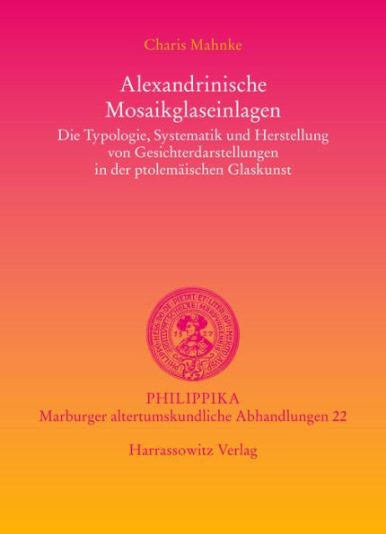 Alexandrinische Mosaikglaseinlagen: Die Typologie, Systematik und Herstellung von Gesichterdarstellungen in der ptolemaischen Glaskunst