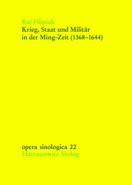 Title: Krieg, Staat und Militar in der Ming-Zeit (1368-1644): Auswirkungen militarischer und bewaffneter Konflikte auf Machtpolitik und Herrschaftsapparat der Ming-Dynastie, Author: Kai Filipiak