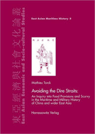 Title: Avoiding the Dire Straits: An inquiry into Food Provisions and Scurvy in Maritime and Military History of China and wider East Asia / Edition 1, Author: Mathieu Torck