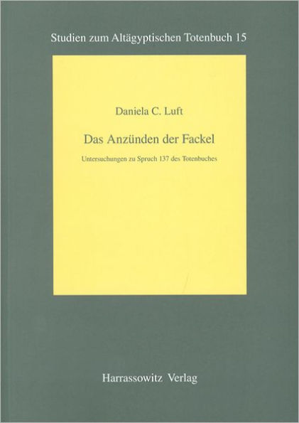 Das Anzunden der Fackel: Untersuchungen zu Spruch 137 des Totenbuches