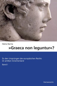 Title: Graeca non leguntur?: Zu den Ursprungen des europaischen Rechts im antiken Griechenland. Band 1, Author: Heinz Barta