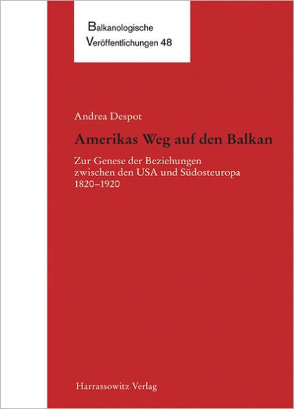 Amerikas Weg auf den Balkan: Zur Genese der Beziehungen zwischen den USA und Sudosteuropa 1820-1920