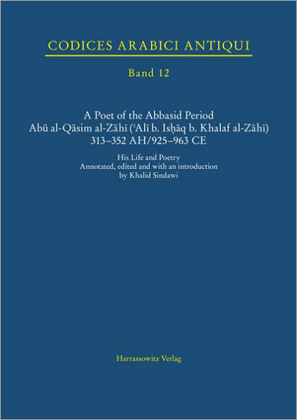 A Poet of the Abbasid Period. Abu al-Qasim al-Zahi ('Ali b. Ishaq b. Khalaf al-Zahi) 313-352 AH/925-963 CE: His Life and Poetry