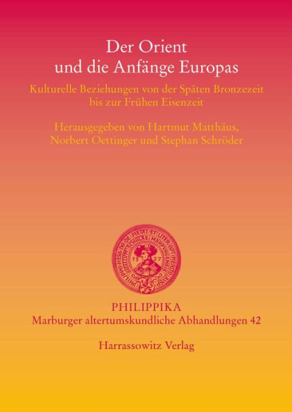 Der Orient und die Anfange Europas: Kulturelle Beziehungen von der Spaten Bronzezeit bis zur Fruhen Eisenzeit