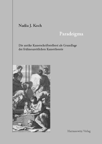 Paradeigma: Die antike Kunstschriftstellerei als Grundlage der fruhneuzeitlichen Kunsttheorie