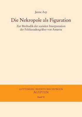 Die Nekropole als Figuration: Zur Methodik der sozialen Interpretation der Felsfassadengraber von Amarna