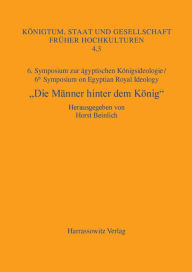 Title: Die Manner hinter dem Konig: 6. Symposium zur agyptischen Konigsideologie/ 6th Symposium on Egyptian Royal Ideology Iphofen, 16.-18. Juli 2010, Author: Horst Beinlich