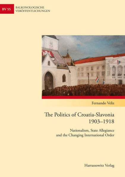 The Politics of Croatia-Slavonia 1903-1918: Nationalism, State Allegiance and the Changing International Order