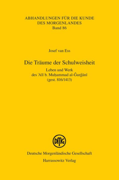 Die Traume der Schulweisheit: Leben und Werk des 'Ali b. Muhammad al-Gurgani (gest. 816/1413)