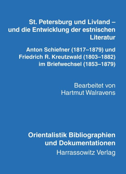 St. Petersburg und Livland - und die Entwicklung der estnischen Literatur Anton Schiefner (1817-1879) und Friedrich R. Kreutzwald (1803-1882) im Briefwechsel (1853-1879): Bearbeitet von Hartmut Walravens