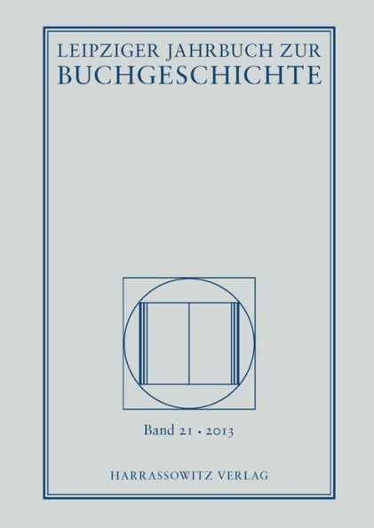 Leipziger Jahrbuch zur Buchgeschichte. Eine Veroffentlichung der Deutschen Bibliothek, Deutsche Bucherei Leipzig. In Zusammenarbeit mit dem Leipziger Arbeitskreis zur Geschichte des Buchwesens / Leipziger Jahrbuch zur Buchgeschichte 21 (2013): Eine Veroff