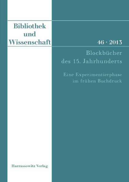 Bibliothek und Wissenschaft 46 (2013): Blockbucher des 15. Jahrhunderts. Eine Experimentierphase im fruhen Buchdruck. Beitrage der Fachtagung in der Bayerischen Staatsbibliothek Munchen am 16. und 17. Februar 2012