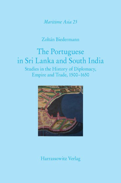 The Portuguese in Sri Lanka and South India: Studies in the History of Diplomacy, Empire and Trade, 1500-1650