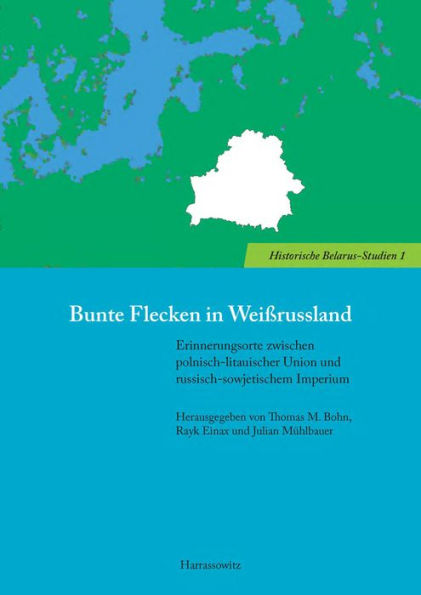 Bunte Flecken in Weissrussland: Erinnerungsorte zwischen polnisch-litauischer Union und russisch-sowjetischem Imperium