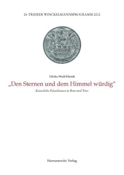 Den Sternen und dem Himmel wurdig: Kaiserliche Palastbauten in Rom und Trier