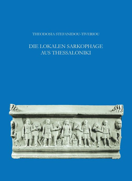 Die lokalen Sarkophage aus Thessaloniki: Mit epigraphischen Beitragen von Pantelis Nigdelis und einem Anhang von Y. Maniatis und D. Tambakopoulos