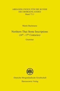 Title: Northern Thai Stone Inscriptions (14th-17th Centuries): Grammar, Author: Marek Buchmann