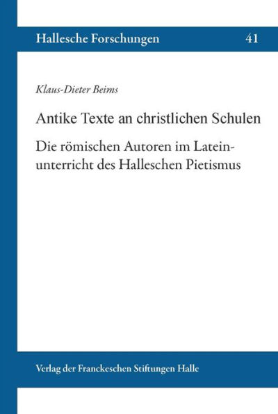 Antike Texte an christlichen Schulen: Die romischen Autoren im Lateinunterricht des Halleschen Pietismus
