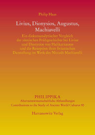 Title: Livius, Dionysios, Augustus, Machiavelli: Ein diskursanalytischer Vergleich der romischen Fruhgeschichte bei Livius und Dionysios von Halikarnassos und die Rezeption ihrer livianischen Darstellung im Werk des Niccolo Machiavelli, Author: Philip Haas