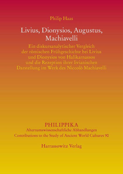 Livius, Dionysios, Augustus, Machiavelli: Ein diskursanalytischer Vergleich der romischen Fruhgeschichte bei Livius und Dionysios von Halikarnassos und die Rezeption ihrer livianischen Darstellung im Werk des Niccolo Machiavelli