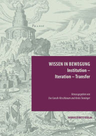 Title: Wissen in Bewegung. Institution - Iteration - Transfer, Author: Eva Cancik-Kirschbaum