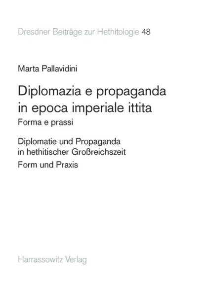 Diplomazia e propaganda in epoca imperiale ittita: Forma e prassi. Testo italiano con dettagliata sintesi in tedesco. Diplomatie und Propaganda in hethitischer Grossreichszeit - Form und Praxis