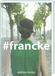 Title: #francke: Ein fotografischer Essay von Andreas Herzau uber die Franckeschen Stiftungen, Author: Andreas Herzau