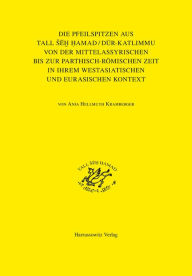 Title: Die Pfeilspitzen aus Tall seh Hamad/Dur-Katlimmu von der mittelassyrischen bis zur parthisch-romischen Zeit in ihrem westasiatischen und eurasischen Kontext: Mit einem Katalog zusammengestellt von Jens Rohde, Author: Anja Hellmuth Kramberger