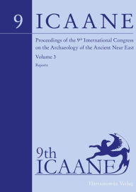 Title: Proceedings of the 9th International Congress on the Archaeology of the Ancient Near East: June 9-13, 2014, University of Basel. Volume 3: Reports, Author: Oskar Kaelin