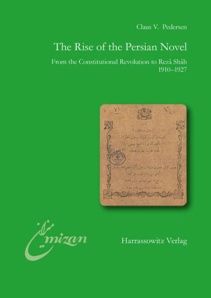 The Rise of the Persian Novel: From the Constitutional Revolution to Reza Shah. 1910-1927