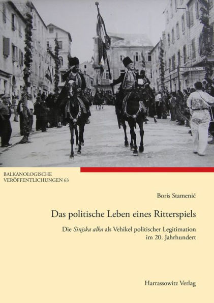 Das politische Leben eines Ritterspiels: Die Sinjska alka als Vehikel politischer Legitimation im 20. Jahrhundert