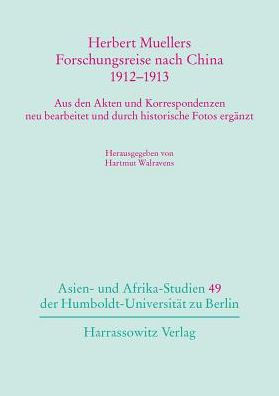 Herbert Muellers Forschungsreise nach China 1912-1913: Aus den Akten und Korrespondenzen neu bearbeitet und durch historische Fotos erganzt