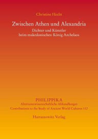 Title: Zwischen Athen und Alexandria: Dichter und Kunstler beim makedonischen Konig Archelaos, Author: Christine Hecht