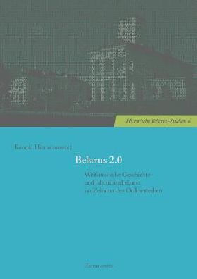 Belarus 2.0: Weissrussische Geschichts- und Identitatsdiskurse im Zeitalter der Onlinemedien