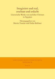 Title: Imaginiert und real, erschaut und erdacht: Literarische Werke von und uber Christen in Agypten, Author: Heike Behlmer