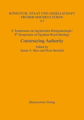 8. Symposium zur agyptischen Konigsideologie / 8th Symposium on Egyptian Royal Ideology: Constructing Authority. Prestige, Reputation and the Perception of Power in Egyptian Kingship. Budapest, May 12-14, 2016