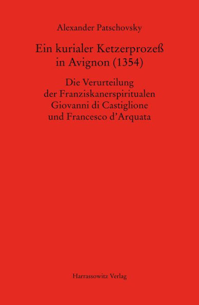Ein kurialer Ketzerprozess in Avignon (1354): Die Verurteilung der Franziskanerspiritualen Giovanni di Castiglione und Francesco d'Arquata
