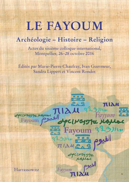 Le Fayoum Archeologie - Histoire - Religion: Actes du sixieme colloque international, Montpellier, 26-28 octobre 2016